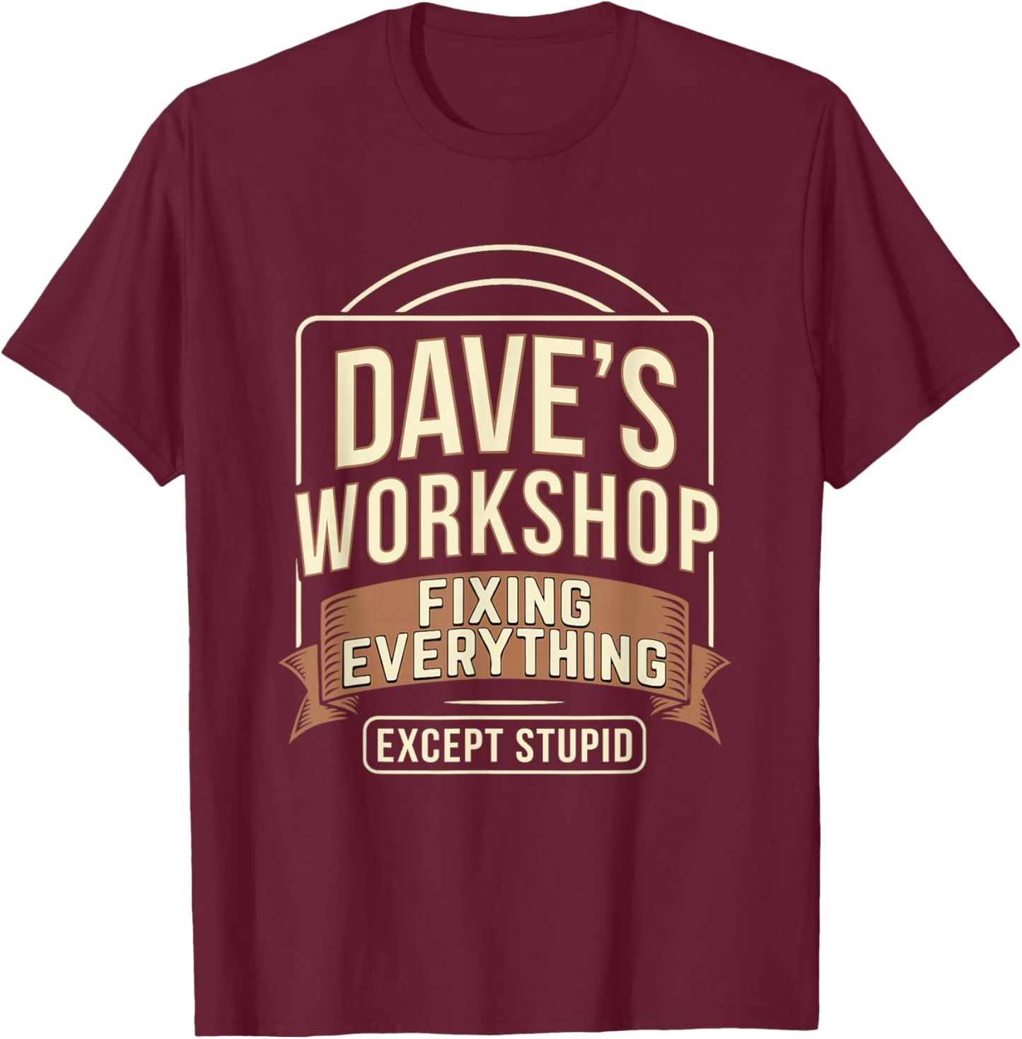 Dave's Workshop Fixing Everything Except Stupid T-Shirt - T-Shirt | Maroon