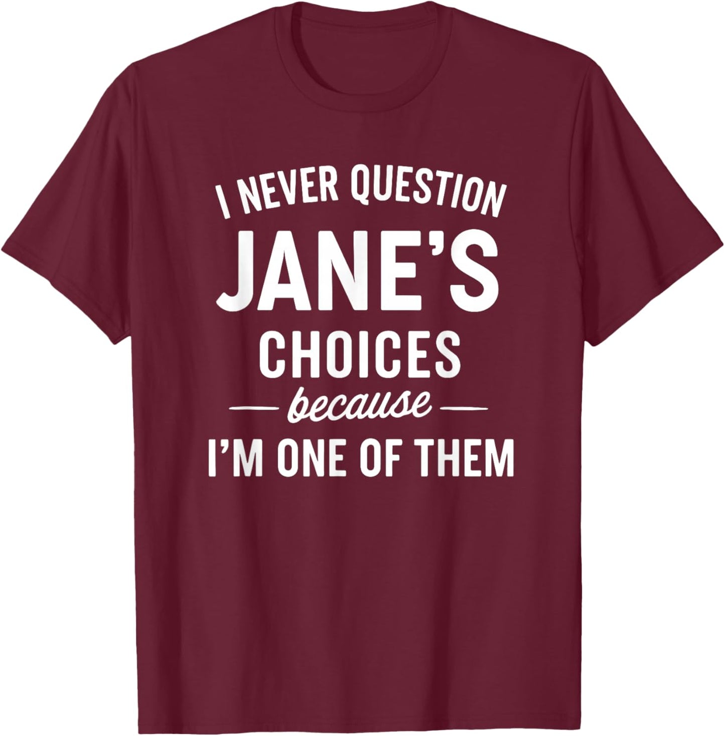 I Never Question Jane's Choices Because I'm One of Them T-Shirt - T-Shirt | Maroon