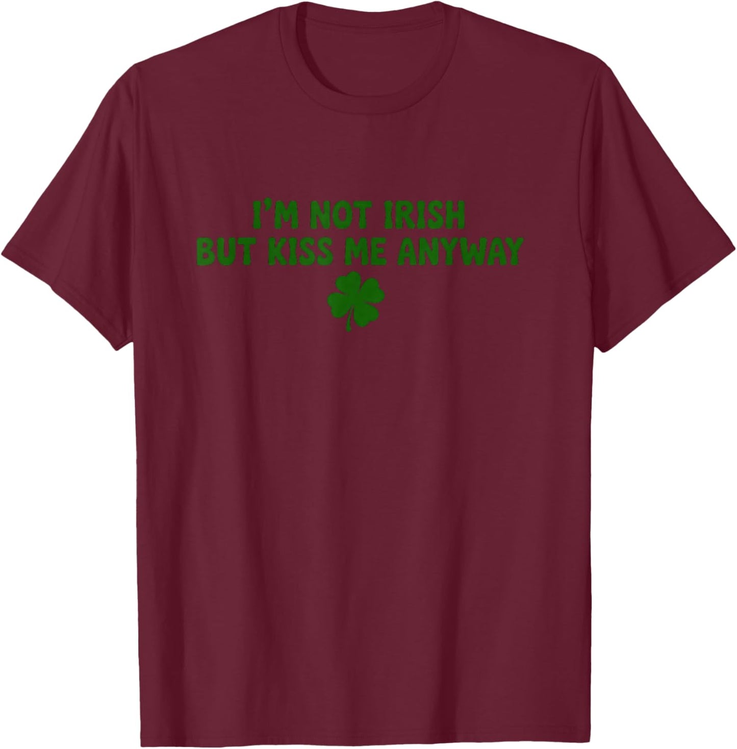 I'm Not Irish But Kiss Me Anyway St Patrick's Day T-Shirt - T-Shirt | Maroon
