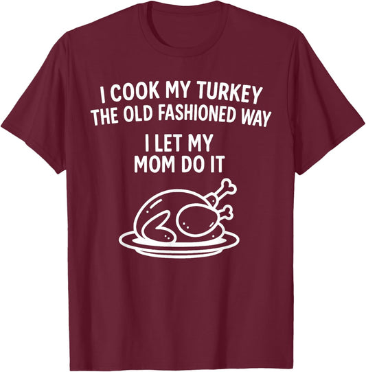 I Cook My Turkey The Old Fashioned Way I Let My Mom Do It T-Shirt - T-Shirt | Maroon