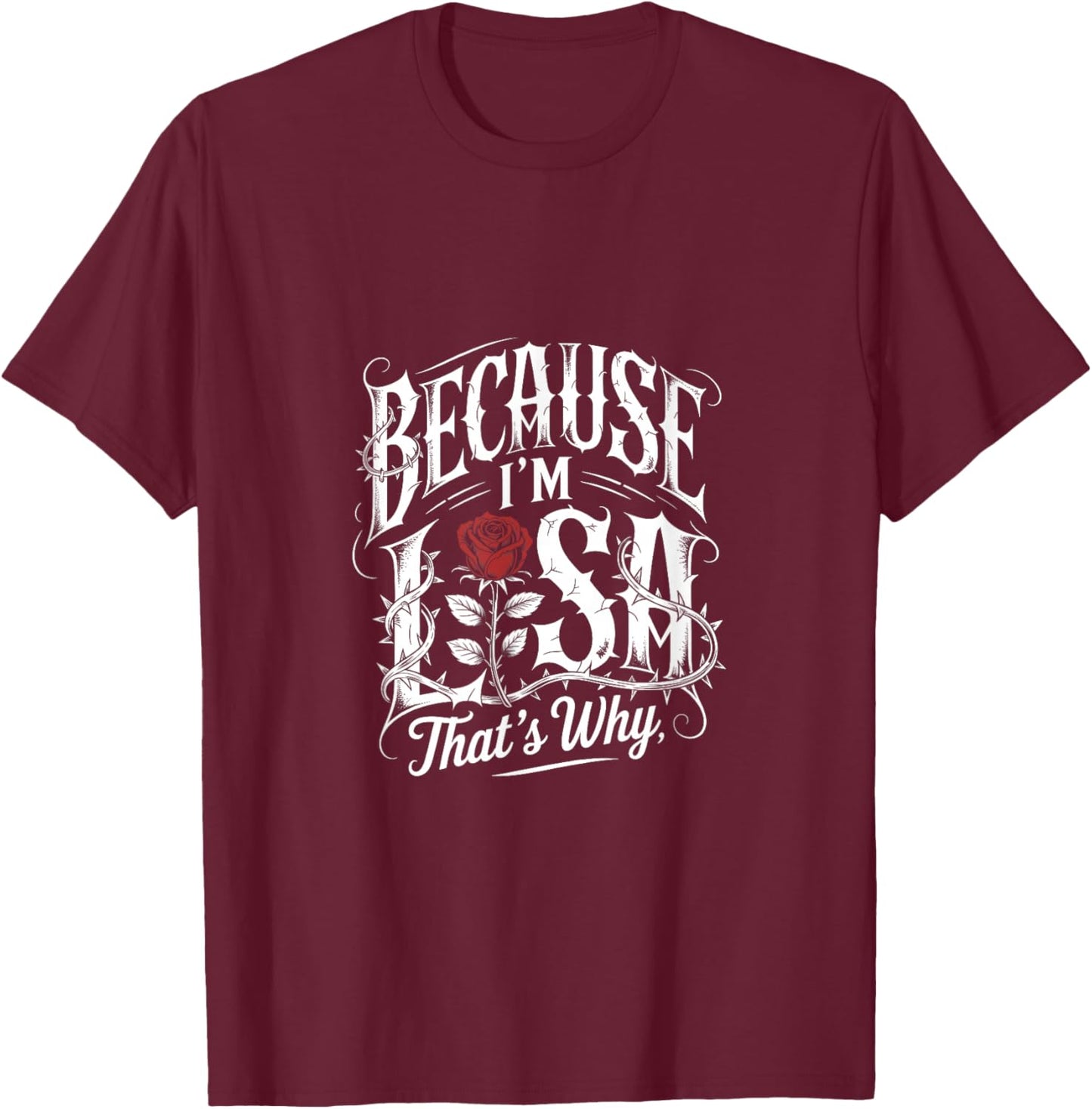 Because I'm Lisa That's Why Quote Rose T-Shirt - T-Shirt | Maroon