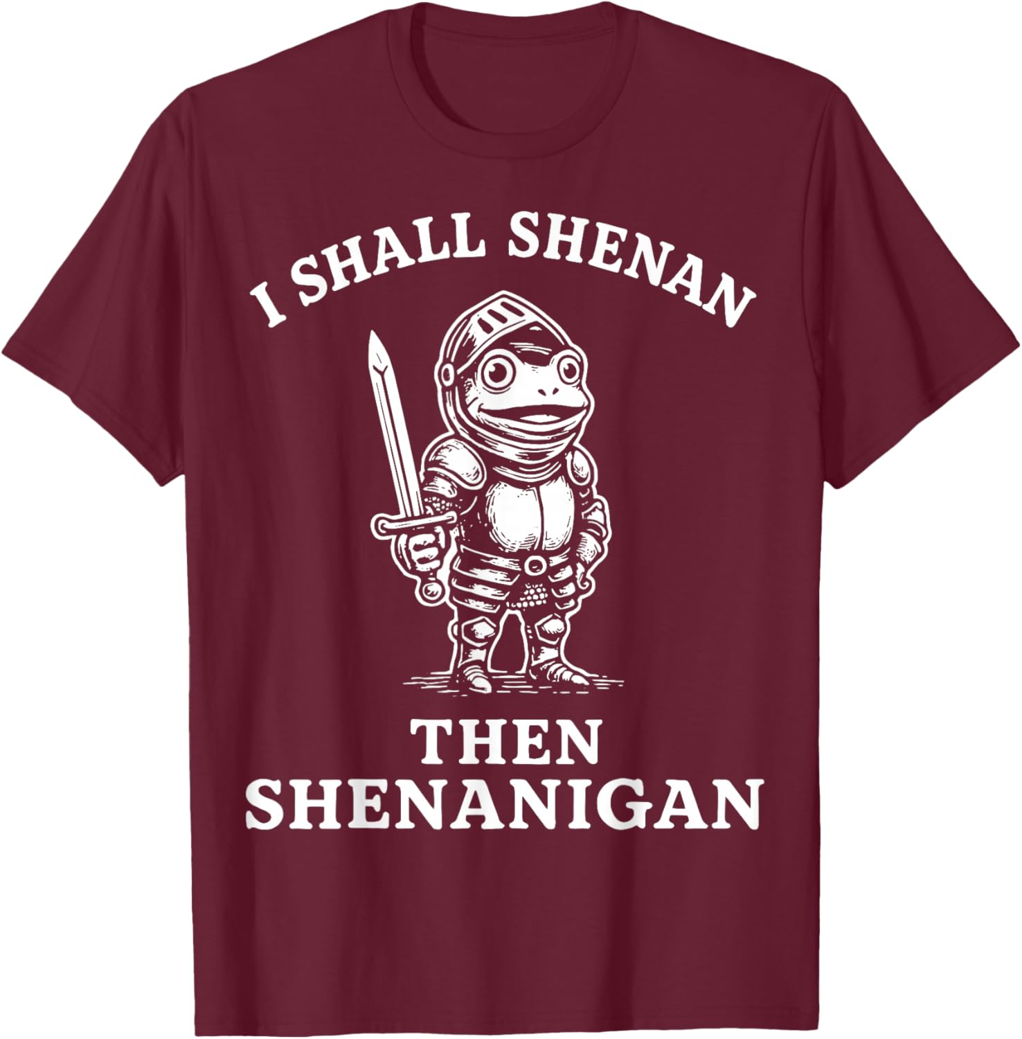 I Shall Shenan Then Shenanigan T-Shirt - T-Shirt | Maroon
