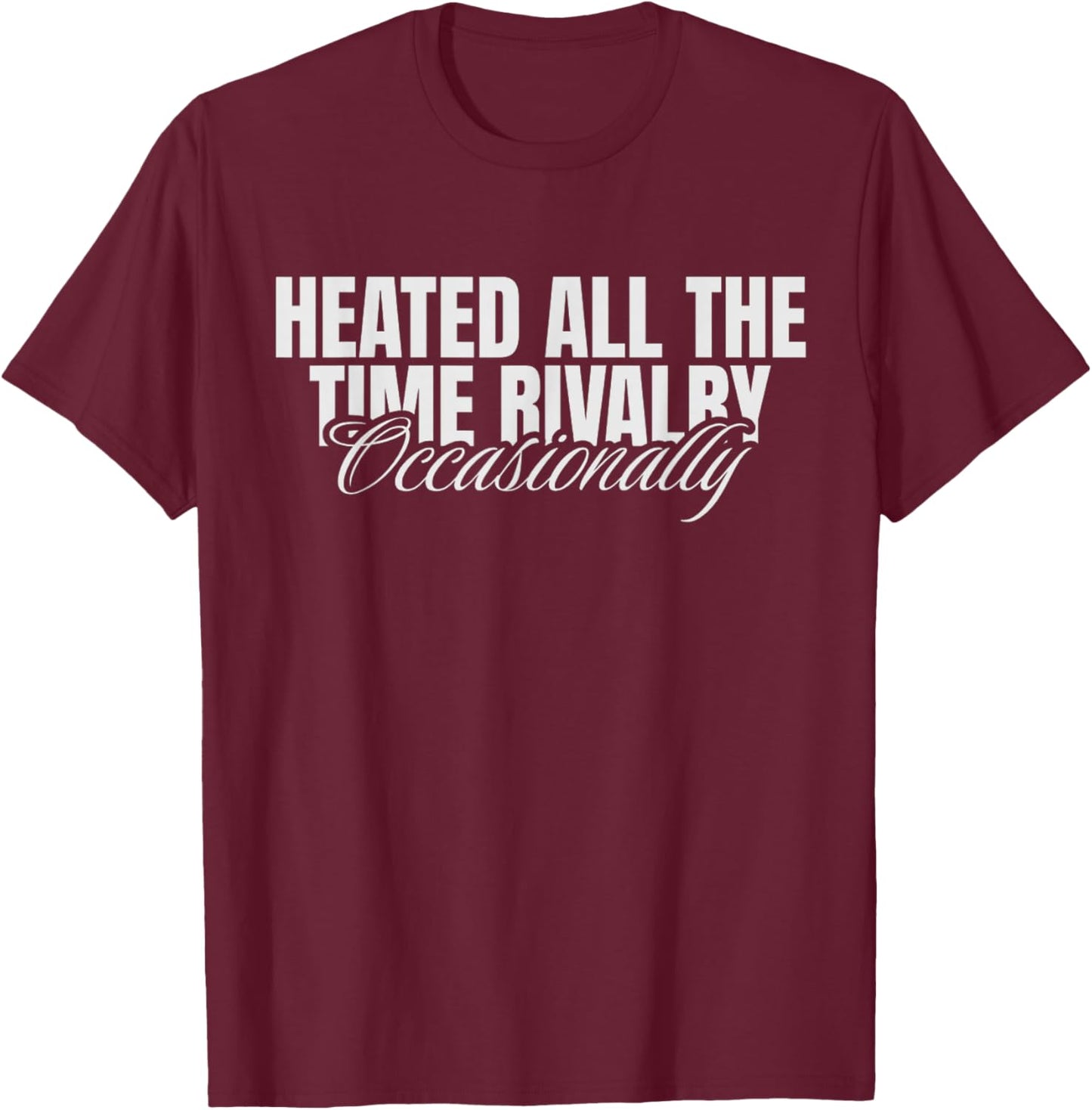 Heated All The Time Rivalry Occasionally Sarcastic Saying T-Shirt - T-Shirt | Maroon
