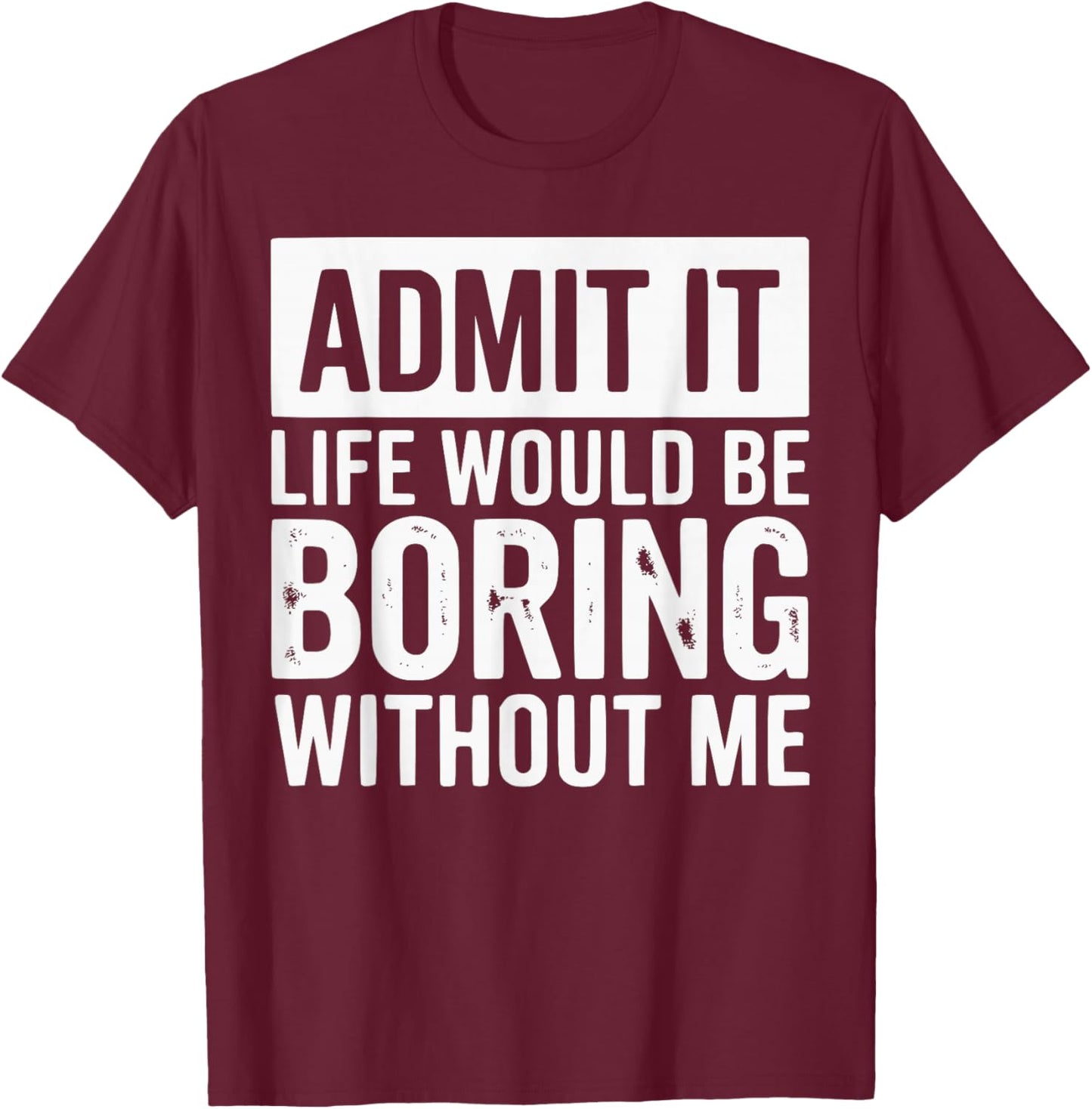 Admit It Life Would Be Boring Without Me Funny Quotes T-Shirt - T-Shirt | Maroon