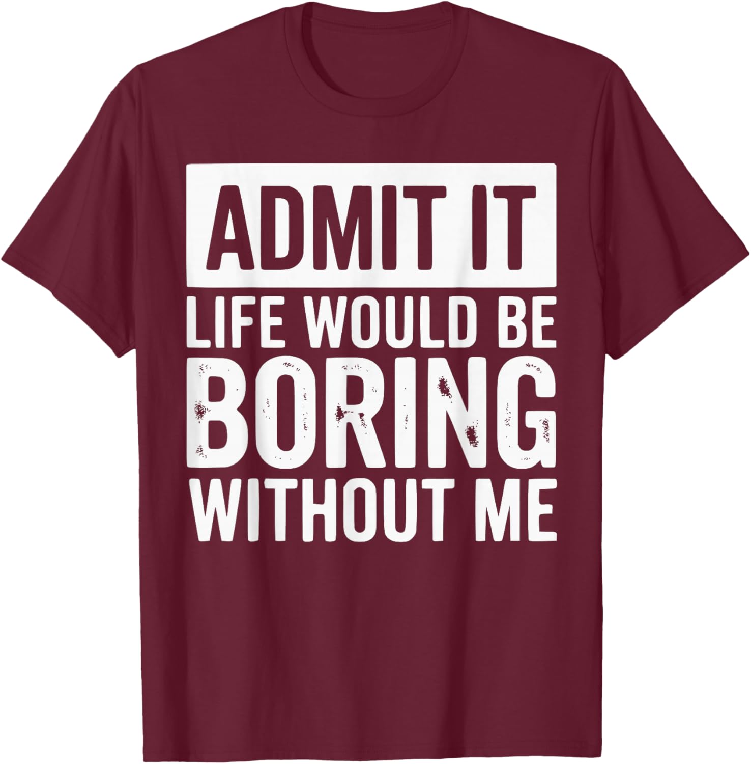 Admit It Life Would Be Boring Without Me Funny Quotes T-Shirt - T-Shirt | Maroon