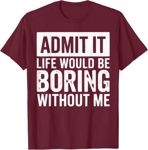 Admit It Life Would Be Boring Without Me Funny Quotes T-Shirt - T-Shirt | Maroon