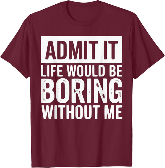 Admit It Life Would Be Boring Without Me Funny Quotes T-Shirt - T-Shirt | Maroon