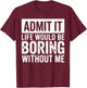 Admit It Life Would Be Boring Without Me Funny Quotes T-Shirt - T-Shirt | Maroon