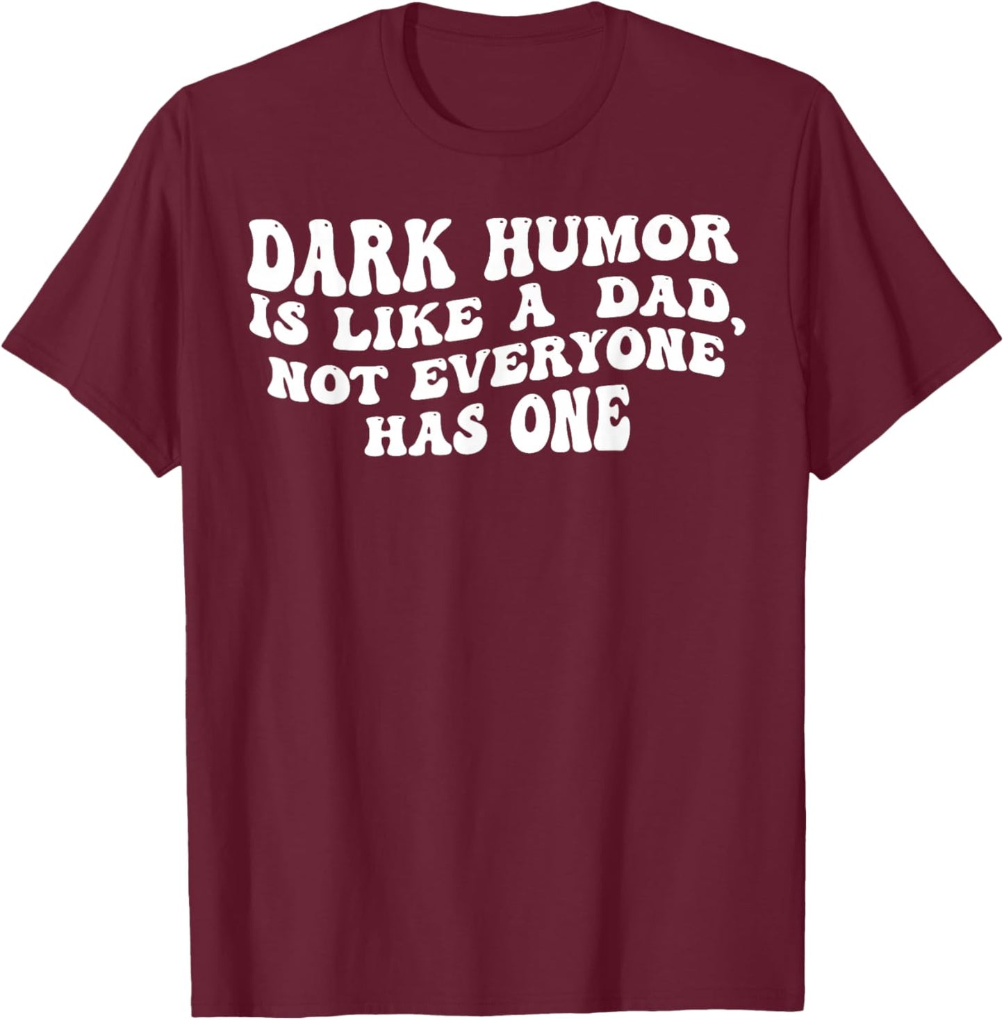 Dark Humor is Like A Dad Not Everyone Has One T-Shirt - T-Shirt | Maroon
