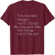 You can Take The Girl Out of Chicago But You Can't Take T-Shirt - T-Shirt | Maroon
