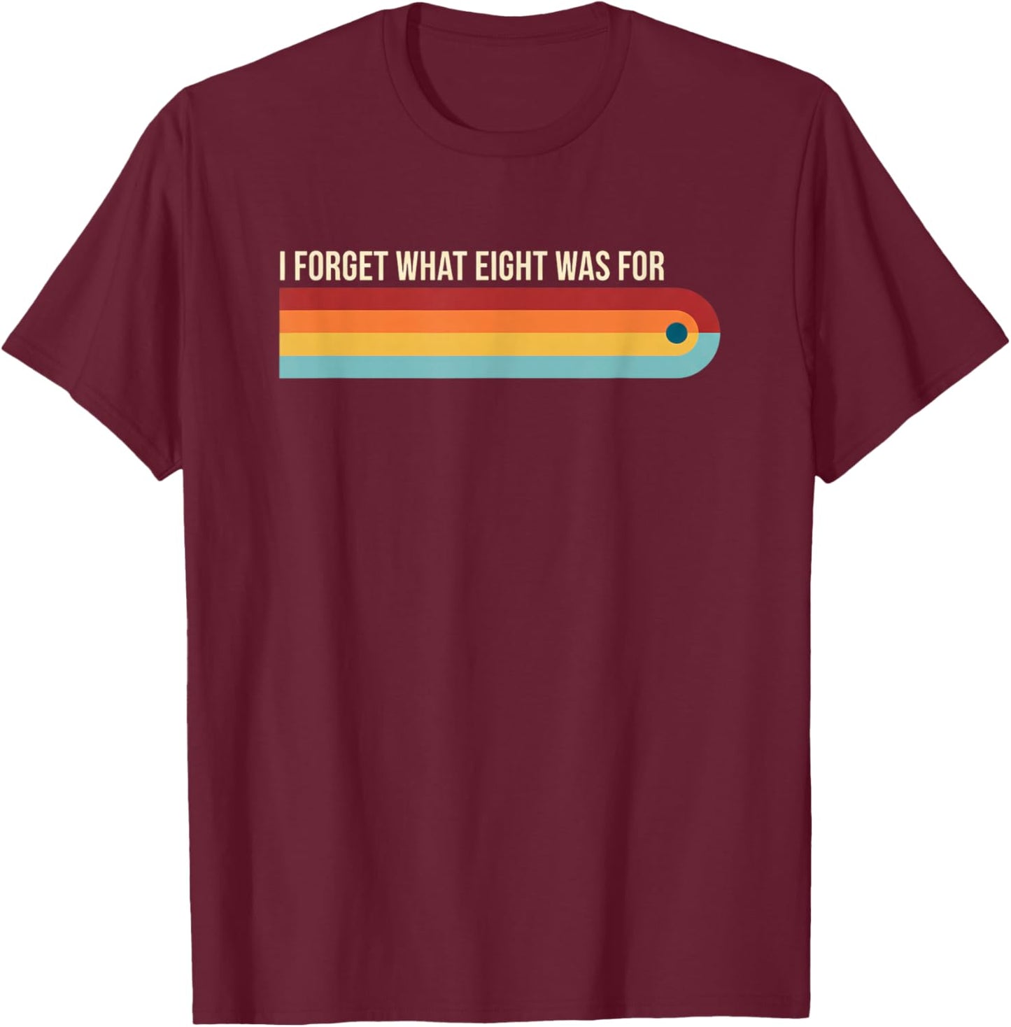 I Forget What Eight was for Funny Retro Rainbow Girls Humor T-Shirt - T-Shirt | Maroon