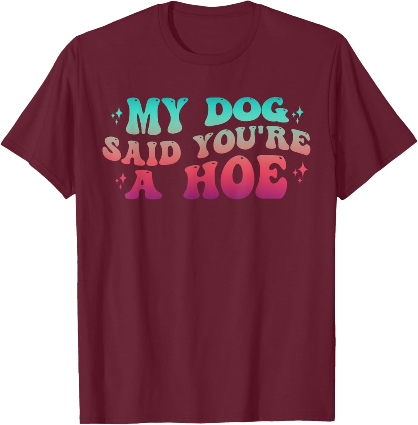 Dog Lover Gag Groovy My Dog Said You're A Hoe Dog Owner T-Shirt - T-Shirt | Maroon