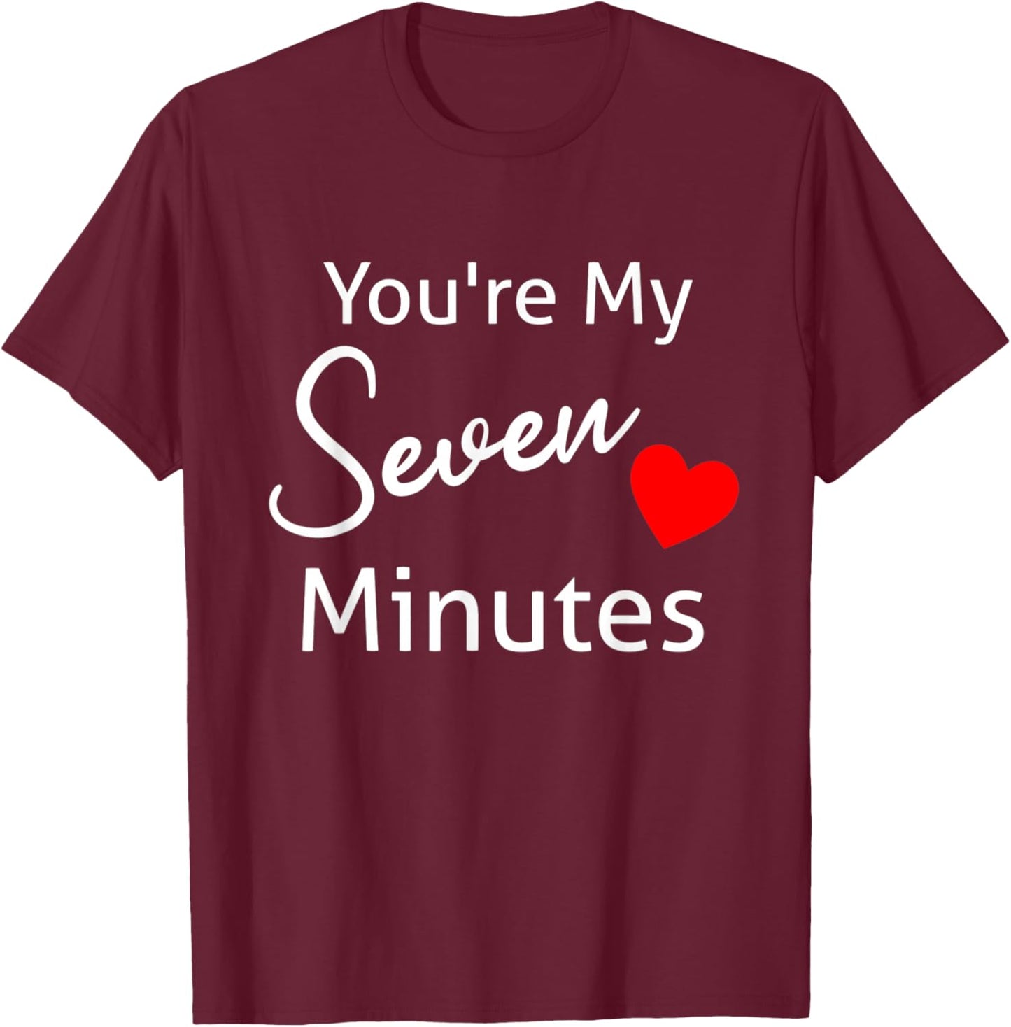 You're My Seven Minutes All Love Family Relationships Saying T-Shirt - T-Shirt | Maroon