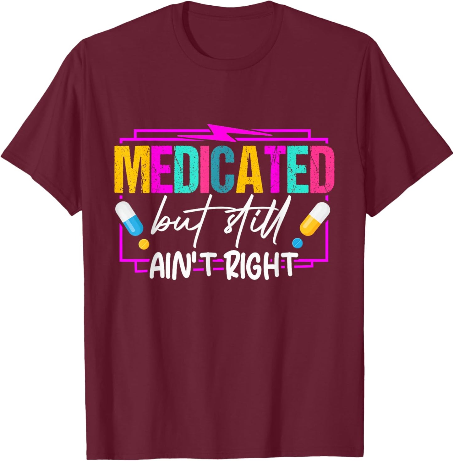 Medicated But Still Ain't Right Funny Humor Mental Health T-Shirt - T-Shirt | Maroon