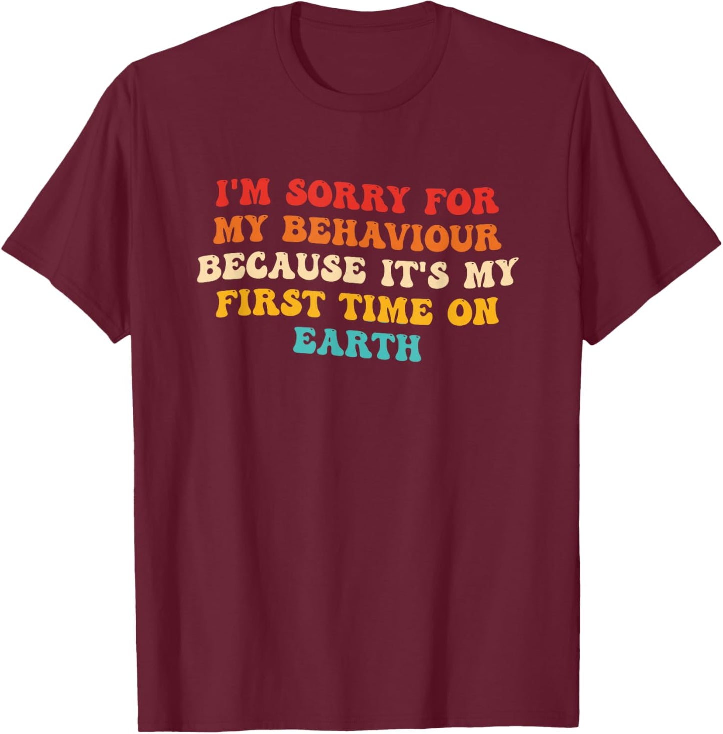 Sorry for My Behaviour Because It's My First Time On Earth T-Shirt - T-Shirt | Maroon