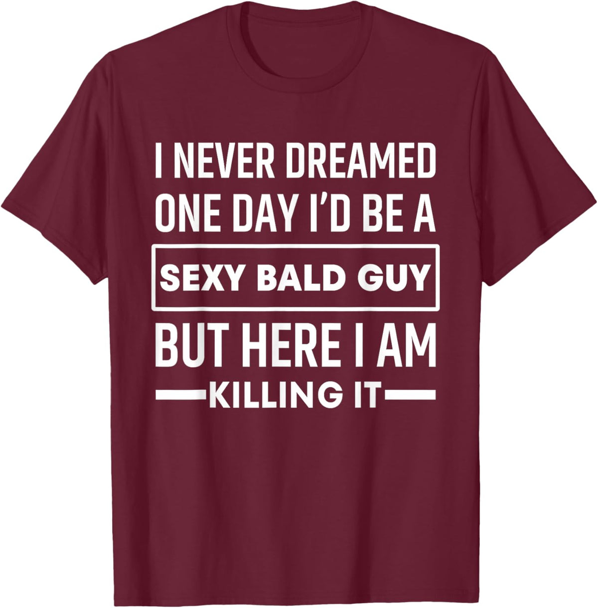 I Never Dreamed One Day I'd Be A Sexy Bald Guy Funny T-Shirt - T-Shirt | Maroon