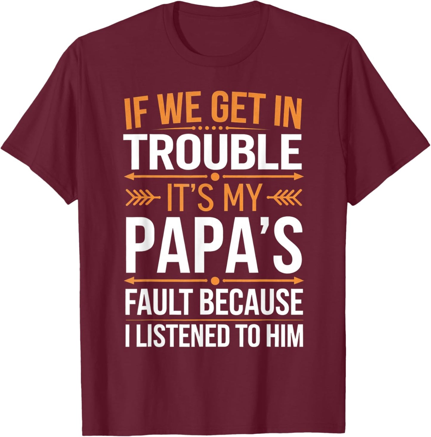 If We Get in Trouble It's My Papa's Fault I Listened to Him T-Shirt - T-Shirt | Maroon