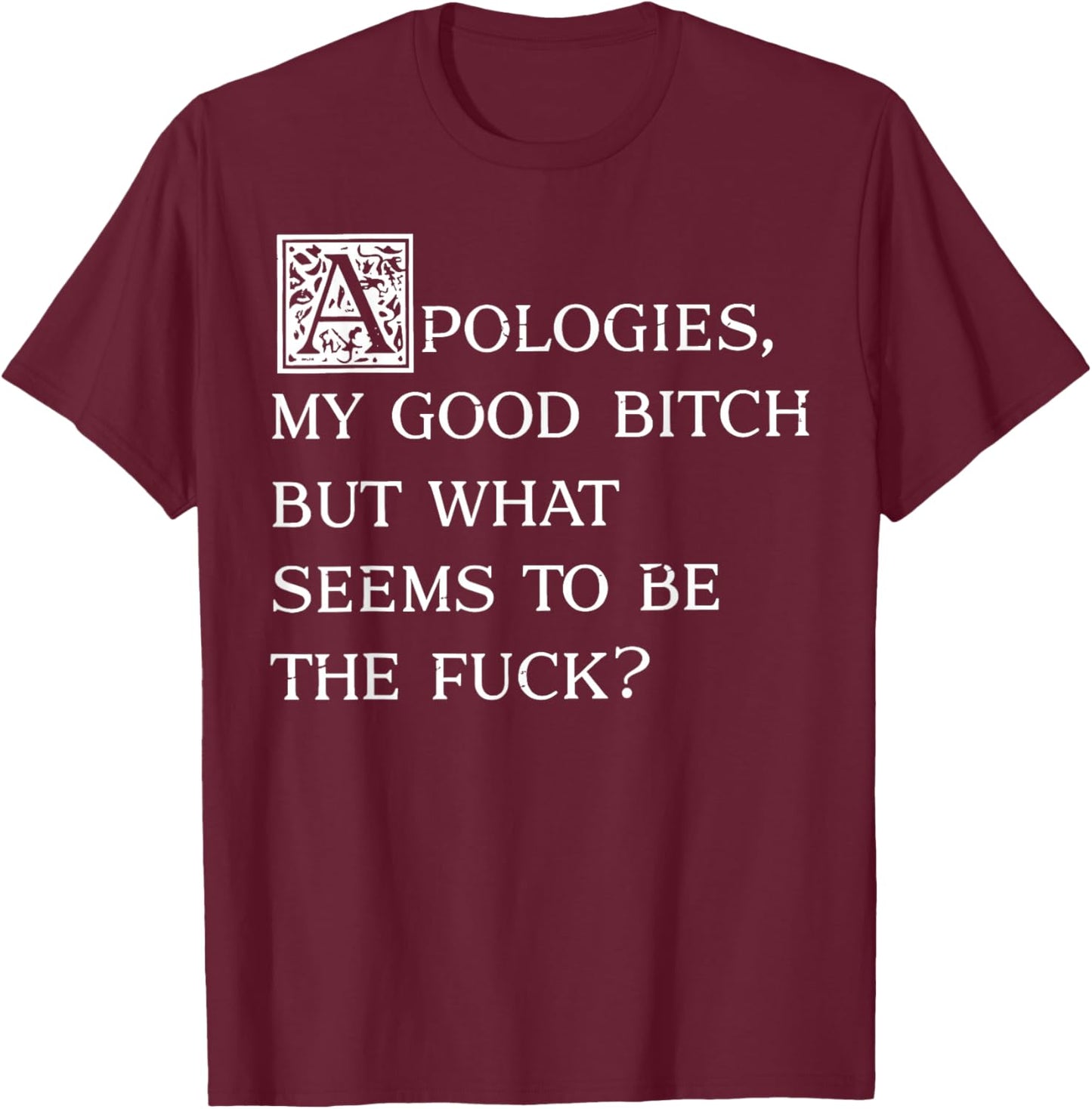 Apologies My Good Bitch Funny Sarcastic Elegant Fancy Quote T-Shirt - T-Shirt | Maroon