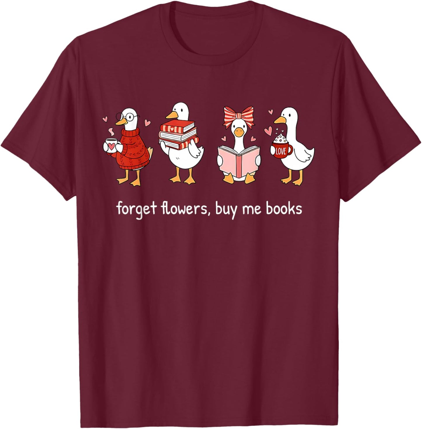 Valentine Goose Forget Flowers Buy Me Books Bookish Quote T-Shirt - T-Shirt | Maroon