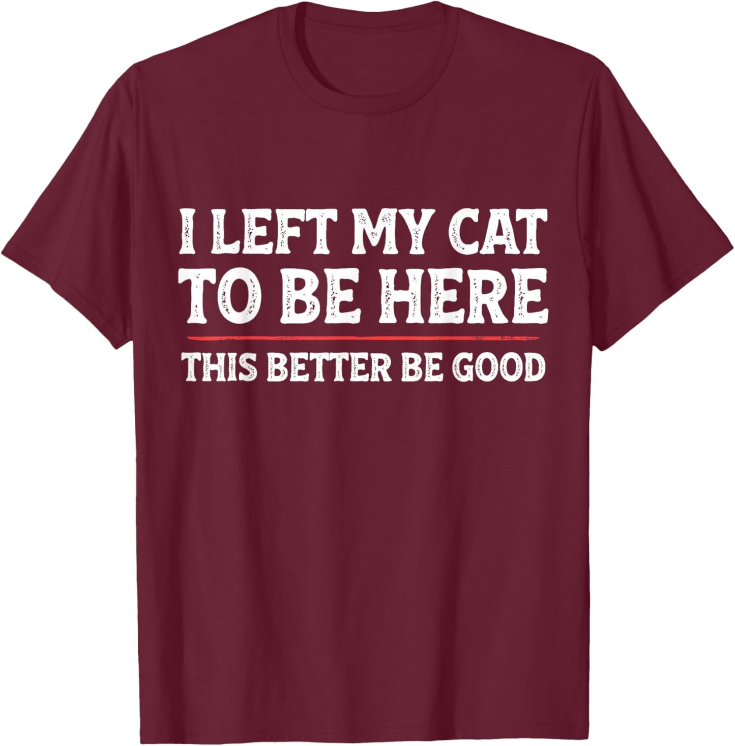I Left My Cat to Be Here Funny Cat Dad Mom T-Shirt - T-Shirt | Maroon