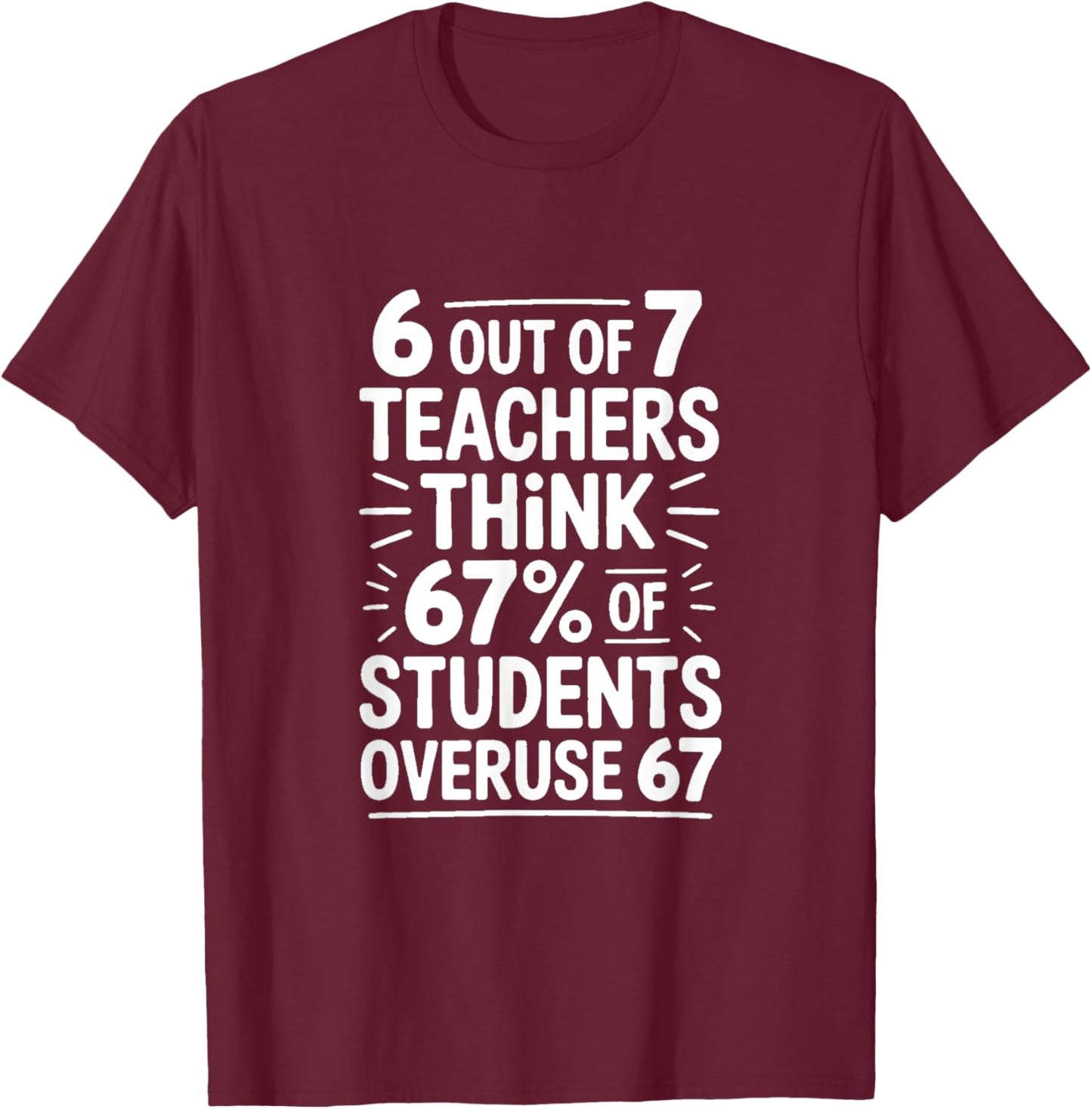 6 Out of 7 Teachers Think 67 Percent of Students T-Shirt - T-Shirt | Maroon
