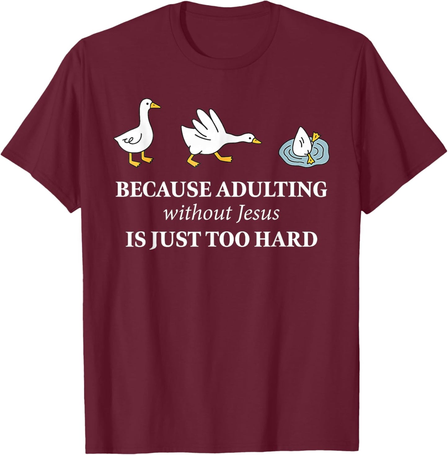 Funny Goose Because Adulting Without Jesus is Just Too Hard T-Shirt - T-Shirt | Maroon