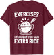 Exercise I Thought You Said Extra Rice T-Shirt - T-Shirt | Maroon