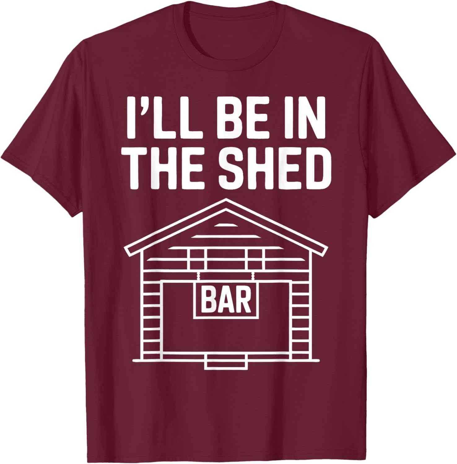 Funny Shed Bar I'll Be in The Shed T-Shirt - T-Shirt | Maroon