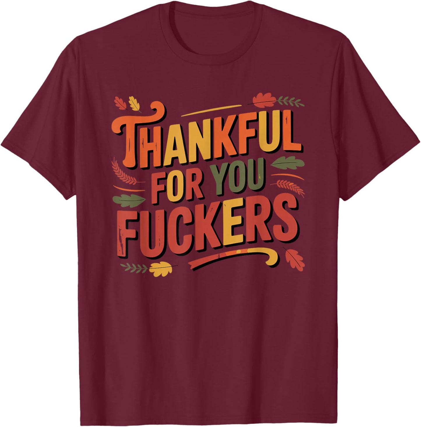 Thankful for You Fuckers Funny Thanksgiving Friendsgiving T-Shirt - T-Shirt | Maroon