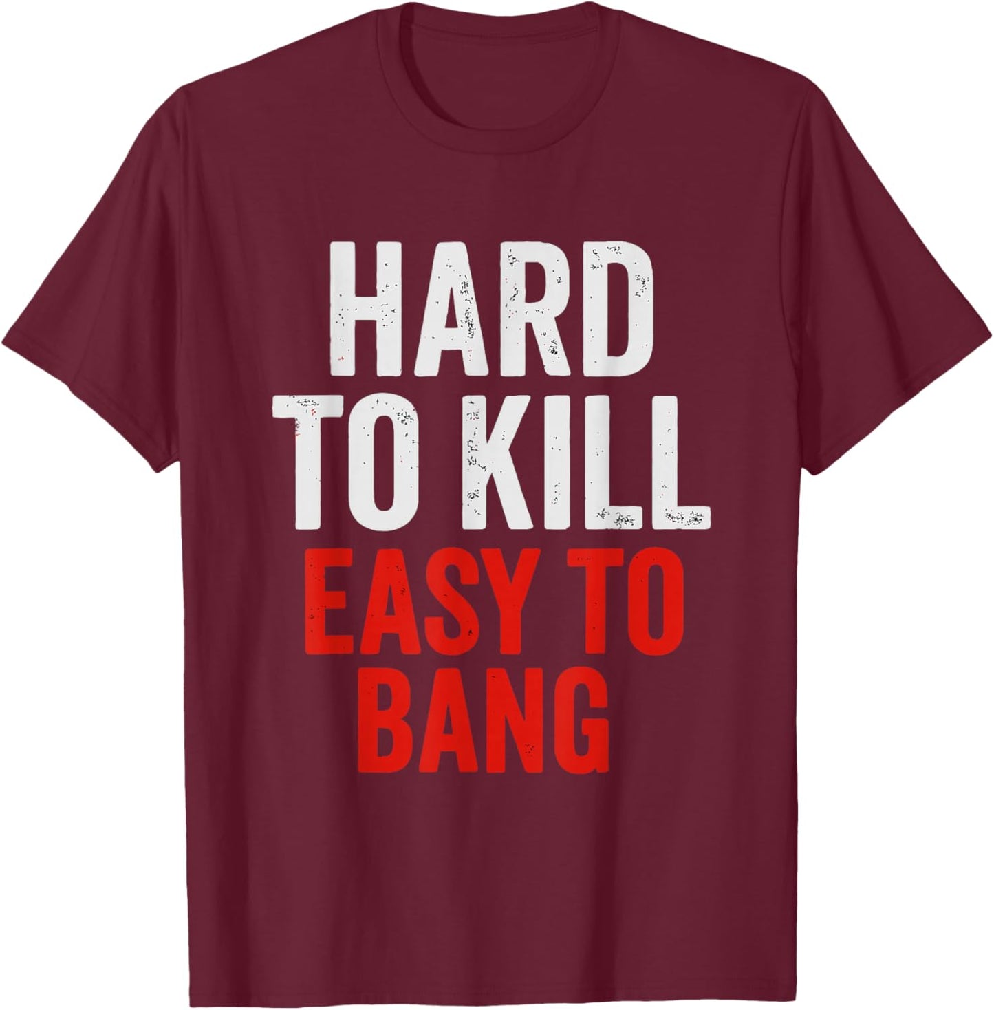 Hard to Kill Easy to' Bang - Funny Sarcasm Adult T-Shirt - T-Shirt | Maroon