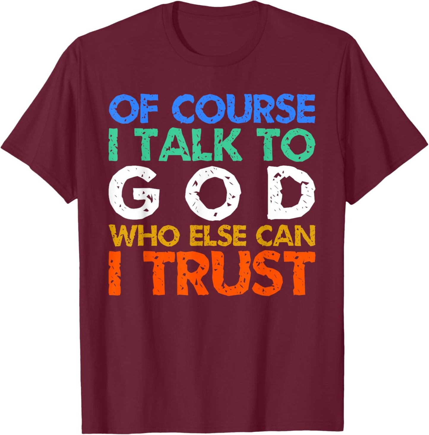 of Course I Talk to God Who Else Can I Trust ? T-Shirt - T-Shirt | Maroon