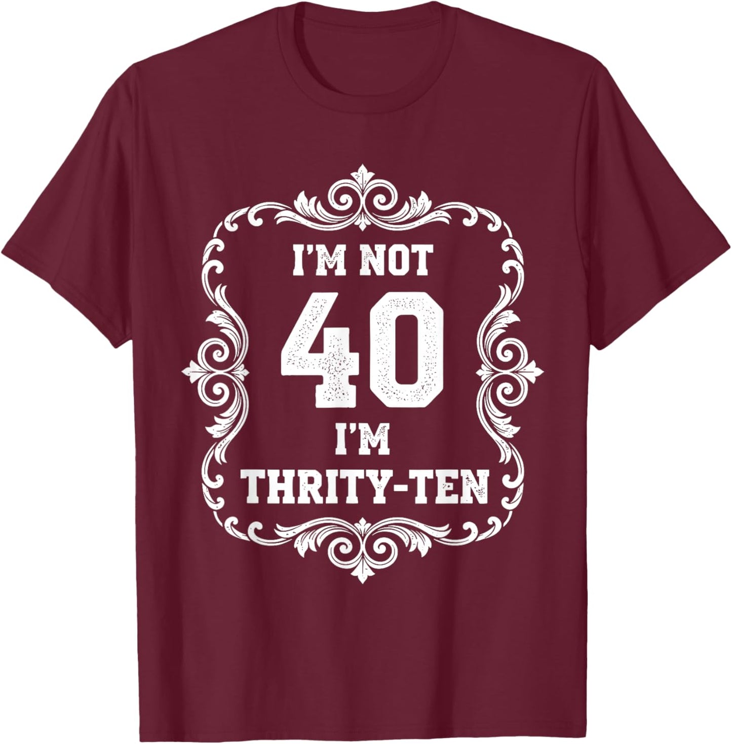 I’m Not 40 I’m Thirty Ten Funny 40th Birthday T Shirt T-Shirt - T-Shirt | Maroon