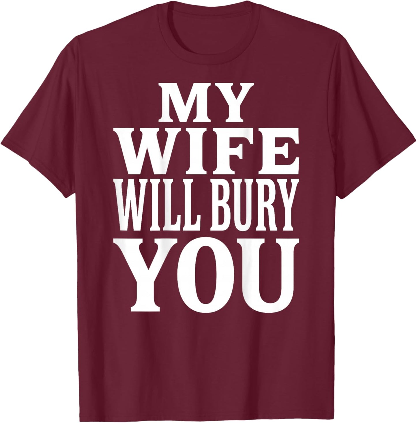 My Wife Will Bury You Funny Dark Humor Typography (on Back) T-Shirt - T-Shirt | Maroon