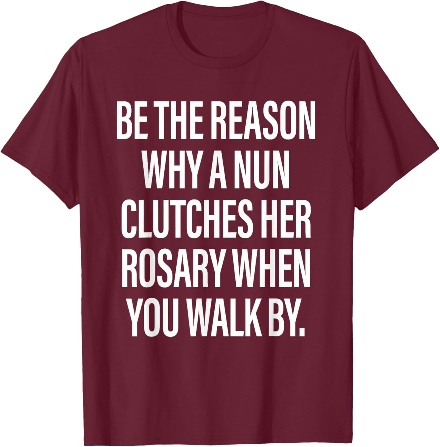 Be The Reason Why A Nun Clutches Her Rosary When You Walk by T-Shirt - T-Shirt | Maroon