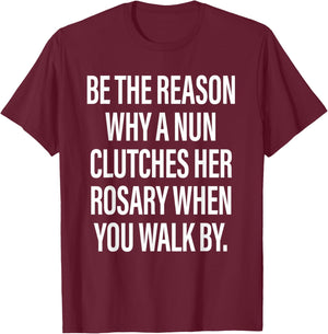 Be The Reason Why A Nun Clutches Her Rosary When You Walk by T-Shirt - T-Shirt | Maroon