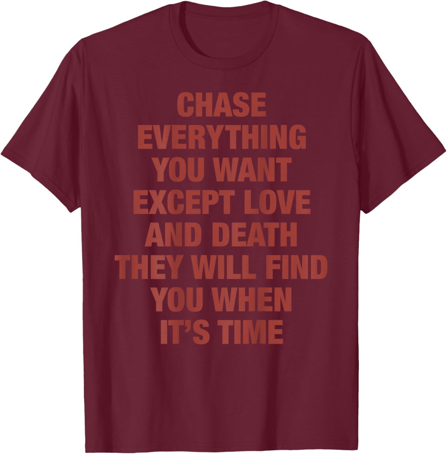Chase Everything You Want Except Love and Death They Will T-Shirt - T-Shirt | Maroon
