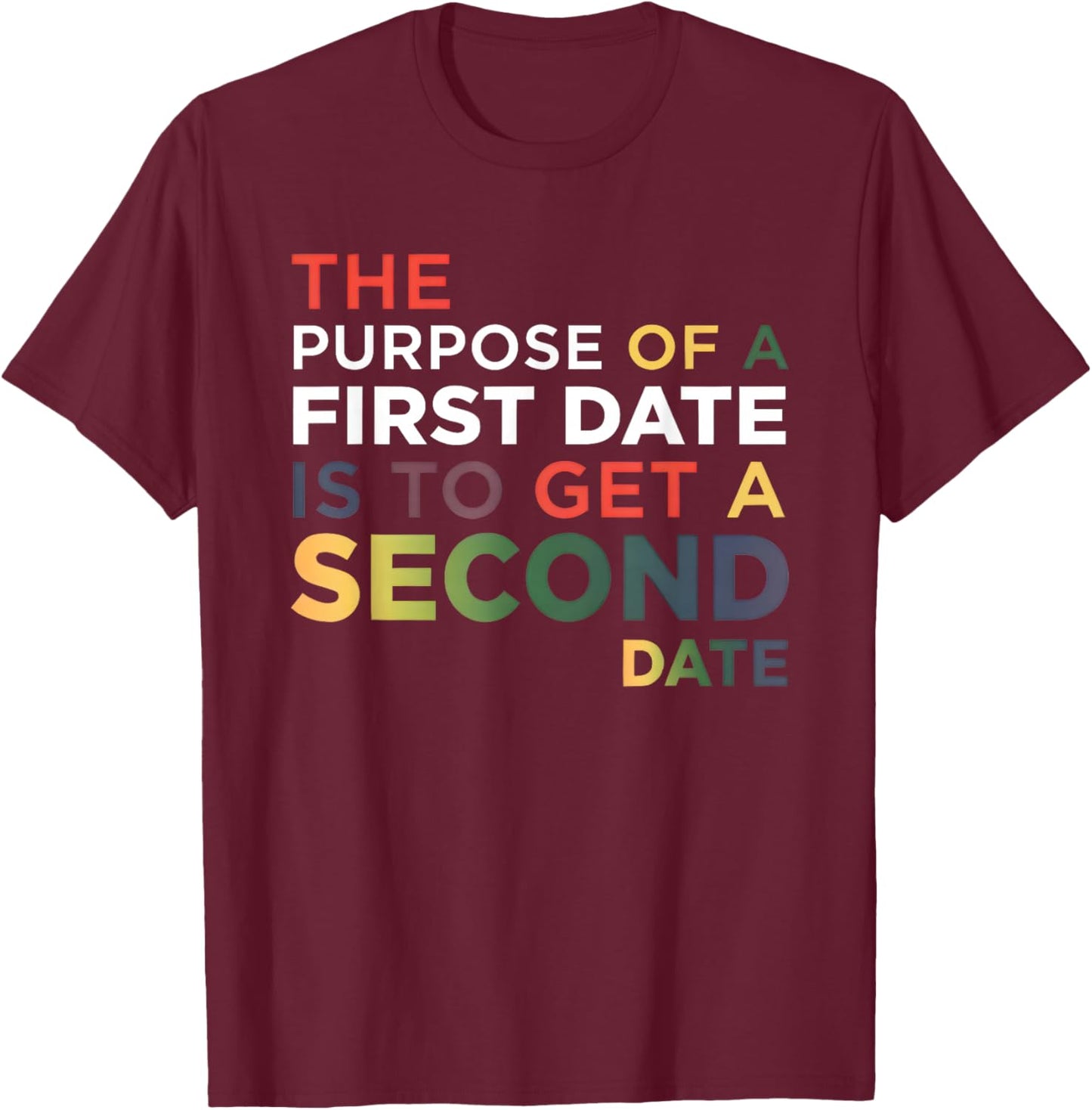 The Purpose of A First Date is to Get A Second Date T-Shirt - T-Shirt | Maroon