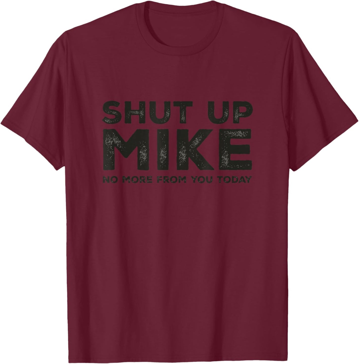 Shut Up Mike No More from You Today Sarcastic Funny Name T-Shirt - T-Shirt | Maroon