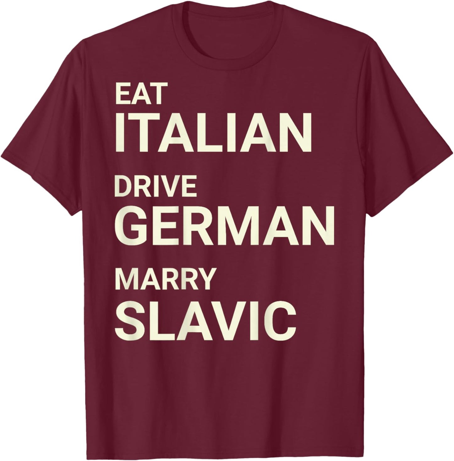 Eat Italian Drive German Marry Slavic Funny ON Back T-Shirt - T-Shirt | Maroon