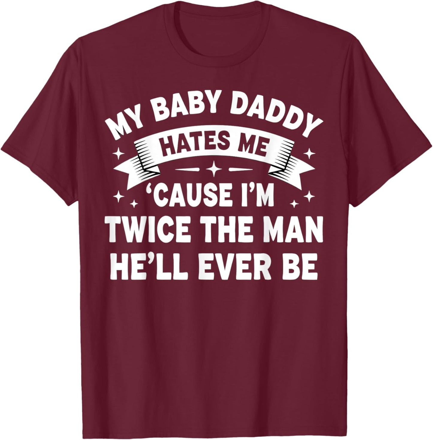 My Baby Daddy Hates Me 'Cause I'm Twice The Man He'll Ever T-Shirt - T-Shirt | Maroon