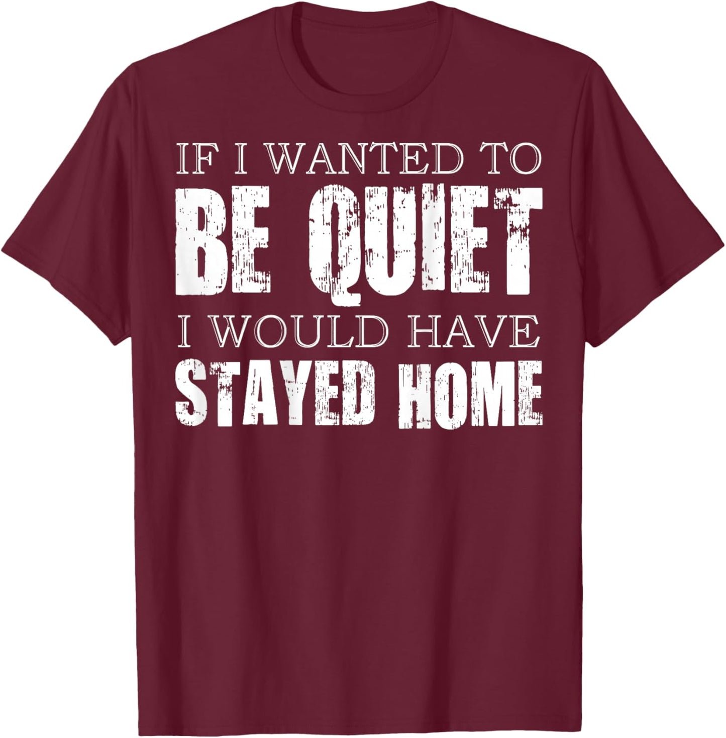 (ON Back) If I Wanted to Be Quiet I Would Have Stayed Home T-Shirt - T-Shirt | Maroon