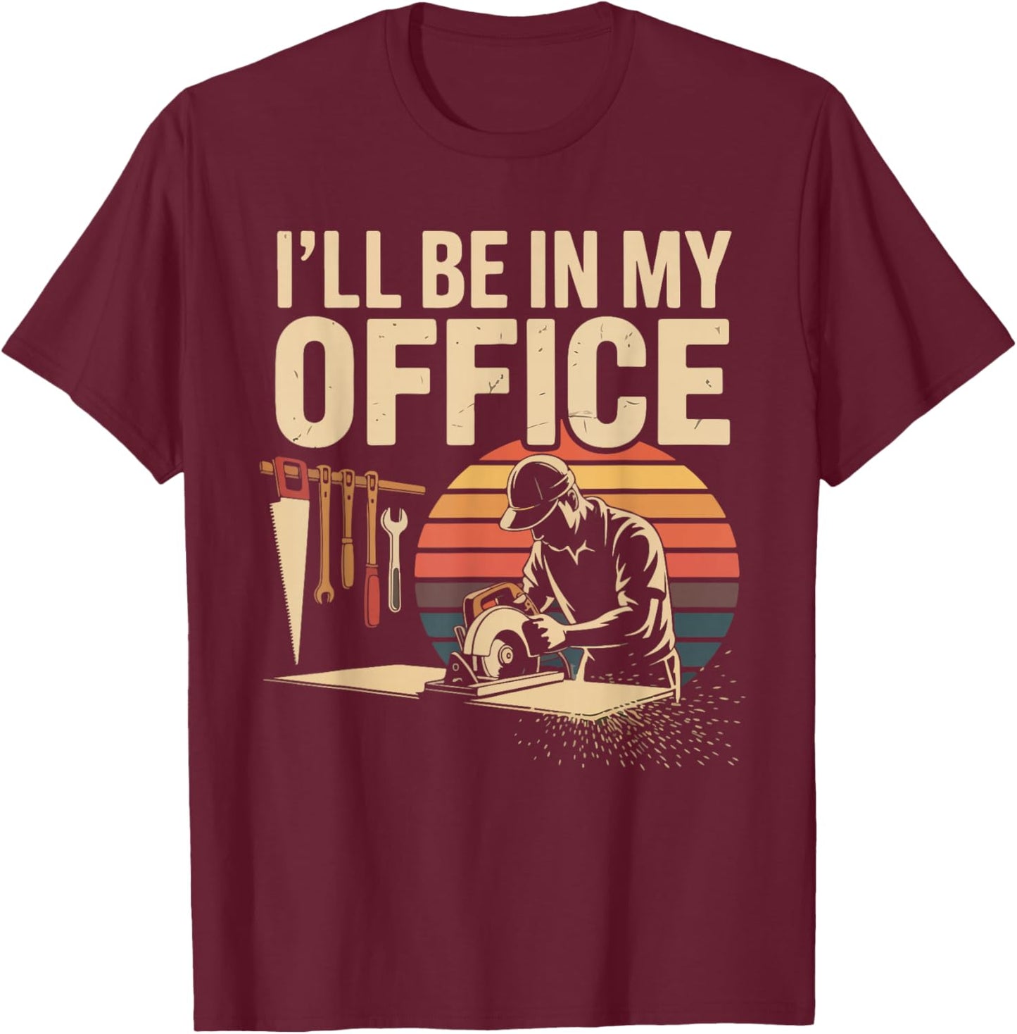 I'll Be in My Office Woodworking Tools Humor T-Shirt - T-Shirt | Maroon