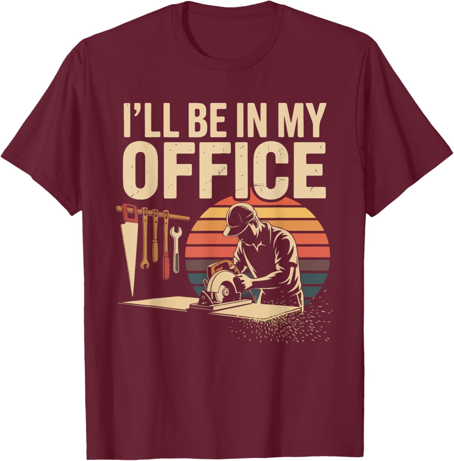 I'll Be in My Office Woodworking Tools Humor T-Shirt - T-Shirt | Maroon