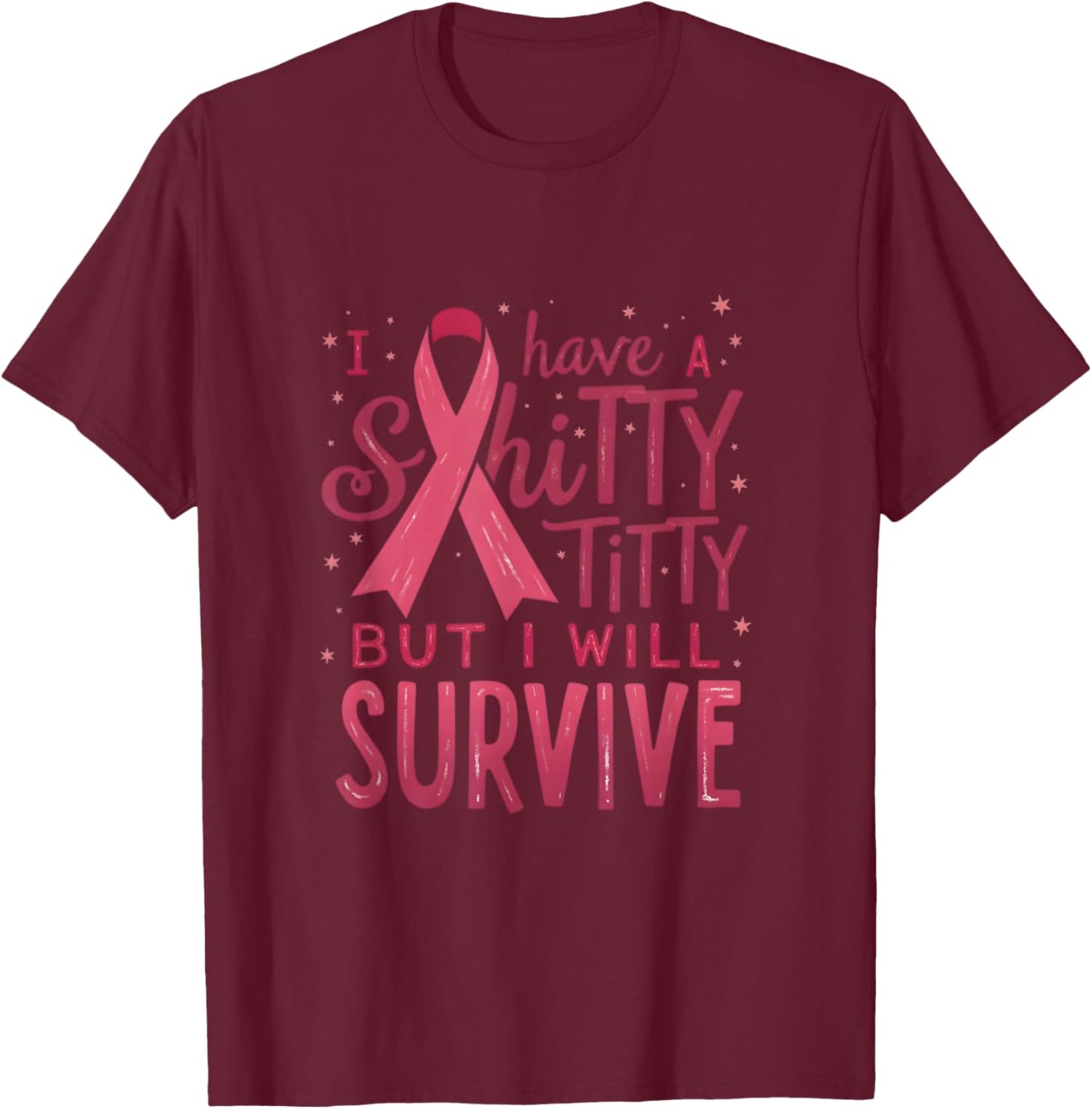 I Have A Shitty Titty But I,Will Survive Breast Cancer Pink T-Shirt - T-Shirt | Maroon
