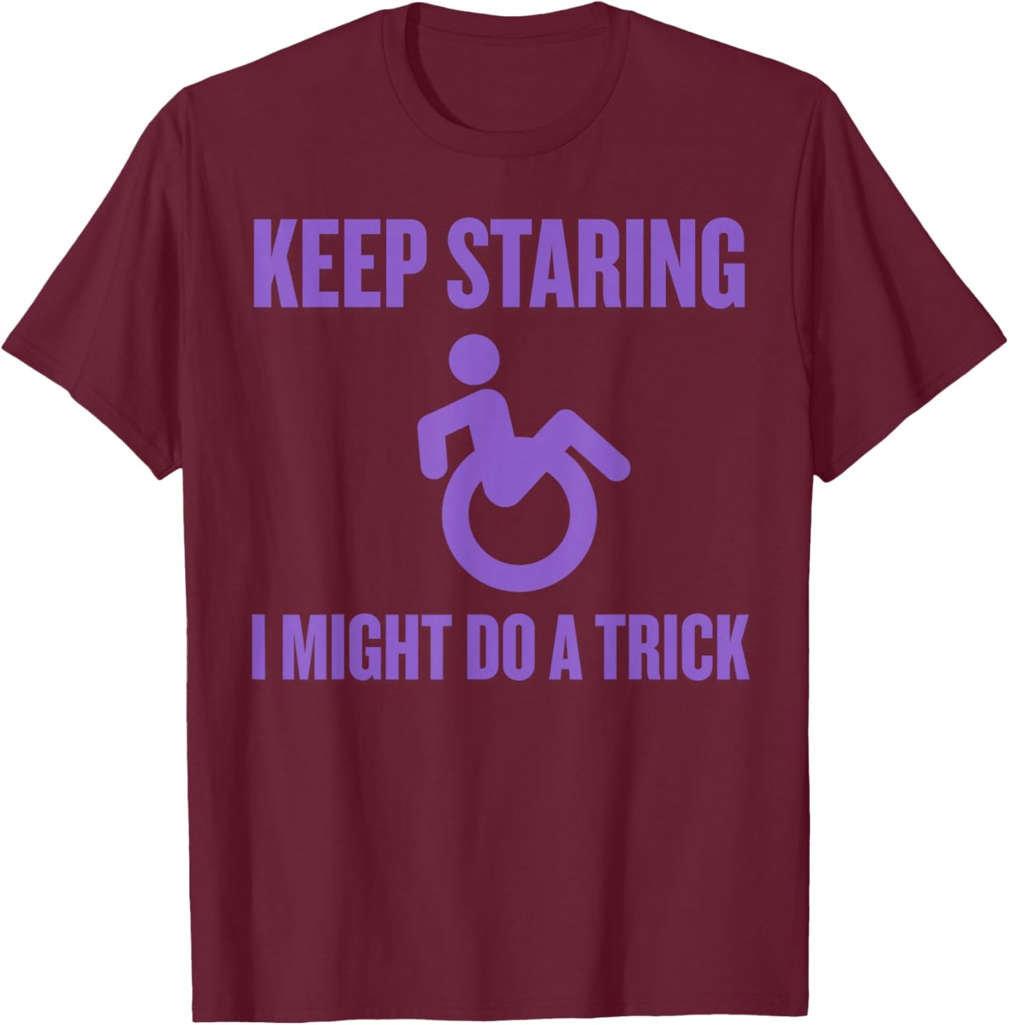 Keep Staring I Might Do A Trick Funny Handicap Men Women T-Shirt - T-Shirt | Maroon
