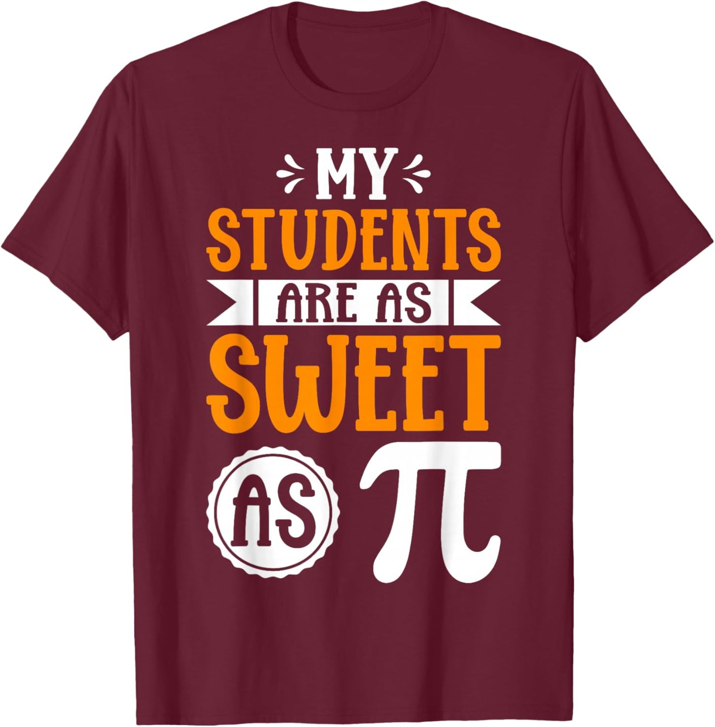 My Students are As Sweet As Pi - Math Teacher 3.14 Pi Day T-Shirt - T-Shirt | Maroon