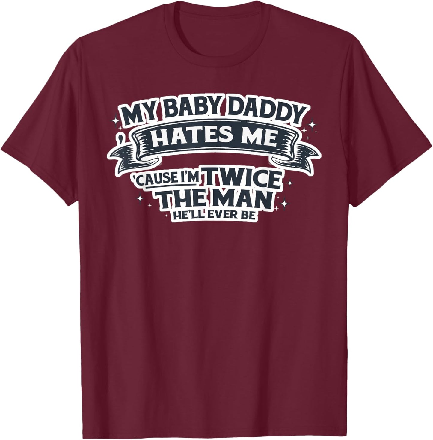 My Baby Daddy Hates Me Cause I'm Twice The Man He'll Ever Be T-Shirt - T-Shirt | Maroon