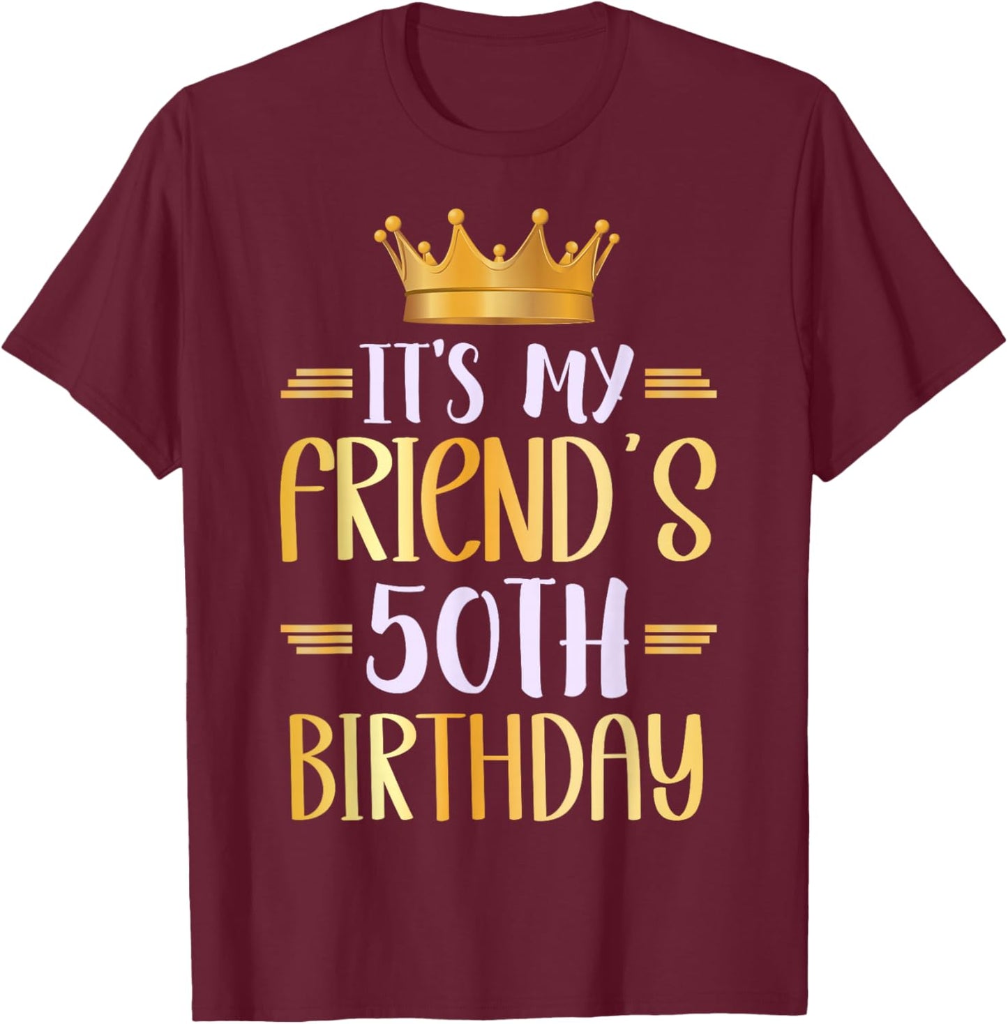It's My Friend's 50th Birthday Happy 50 Years Old T-Shirt - T-Shirt | Maroon