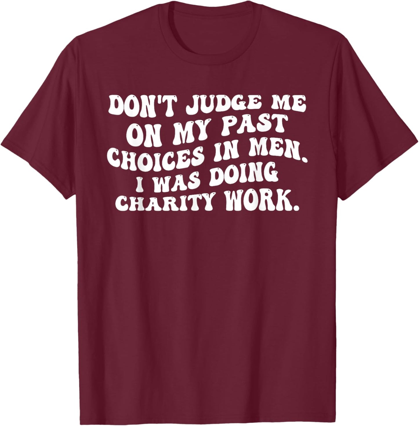 Don't Judge Me On My Past Choices in Men I was Doing Charity T-Shirt - T-Shirt | Maroon