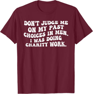 Don't Judge Me On My Past Choices in Men I was Doing Charity T-Shirt - T-Shirt | Maroon
